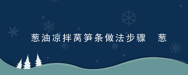 葱油凉拌莴笋条做法步骤 葱油凉拌莴笋条如何做